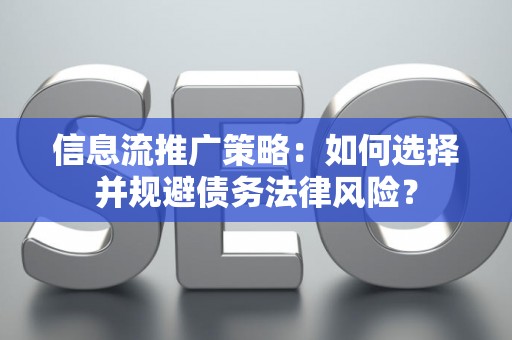 信息流推广策略：如何选择并规避债务法律风险？