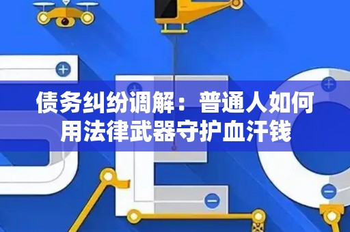 债务纠纷调解：普通人如何用法律武器守护血汗钱