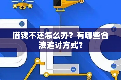 借钱不还怎么办？有哪些合法追讨方式？