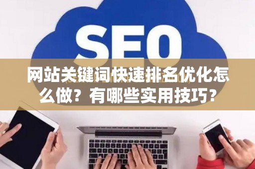 网站关键词快速排名优化怎么做？有哪些实用技巧？