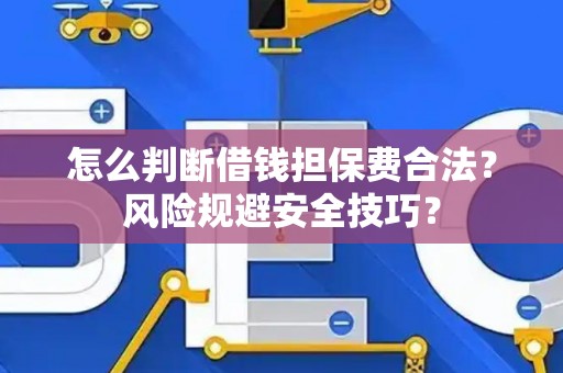 怎么判断借钱担保费合法？风险规避安全技巧？
