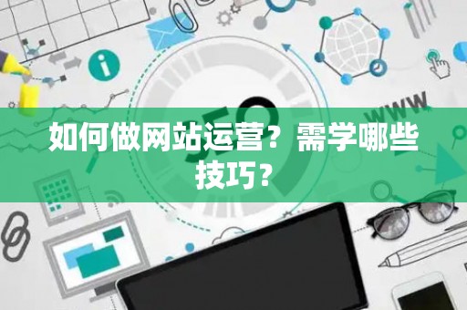 如何做网站运营？需学哪些技巧？