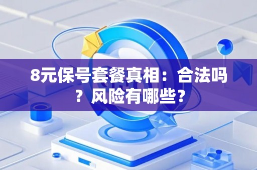 8元保号套餐真相：合法吗？风险有哪些？