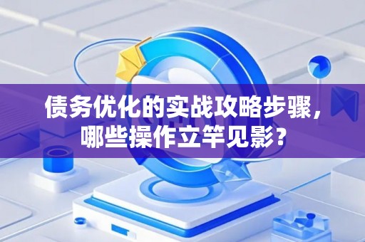 债务优化的实战攻略步骤，哪些操作立竿见影？