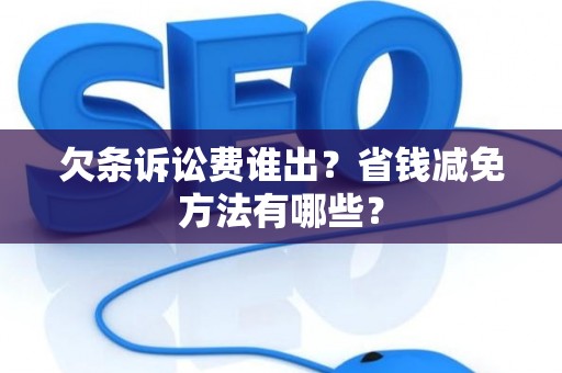 欠条诉讼费谁出？省钱减免方法有哪些？