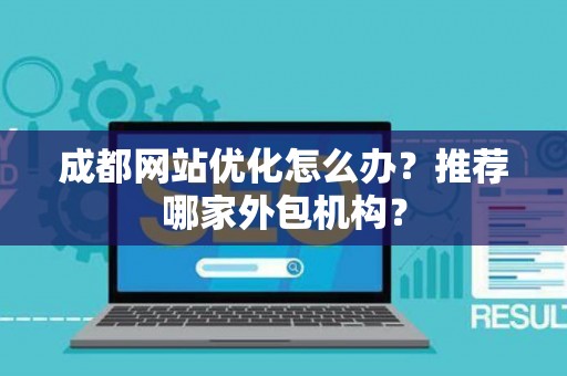 成都网站优化怎么办？推荐哪家外包机构？