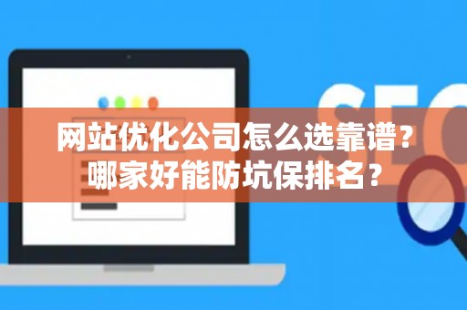 网站优化公司怎么选靠谱？哪家好能防坑保排名？