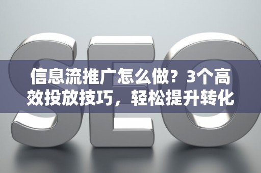 信息流推广怎么做？3个高效投放技巧，轻松提升转化率