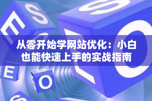 从零开始学网站优化：小白也能快速上手的实战指南