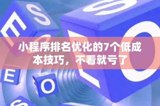 小程序排名优化的7个低成本技巧，不看就亏了