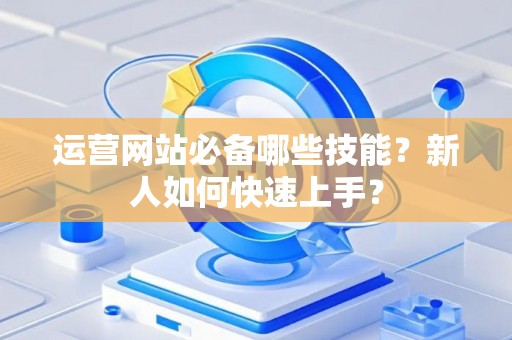 运营网站必备哪些技能？新人如何快速上手？