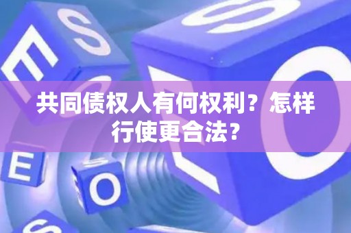 共同债权人有何权利?怎样行使更合法? 共同债权人有何权利?怎样行使更合法?