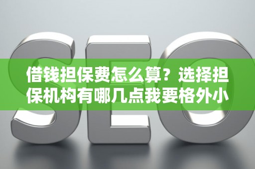 借钱担保费怎么算？选择担保机构有哪几点我要格外小心？