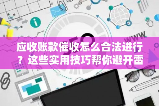 应收账款催收怎么合法进行？这些实用技巧帮你避开雷区