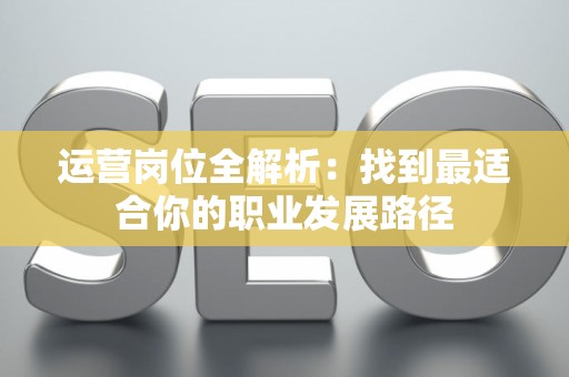 运营岗位全解析：找到最适合你的职业发展路径